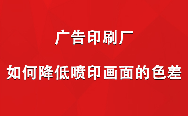 阿瓦提广告印刷厂如何降低喷印画面的色差