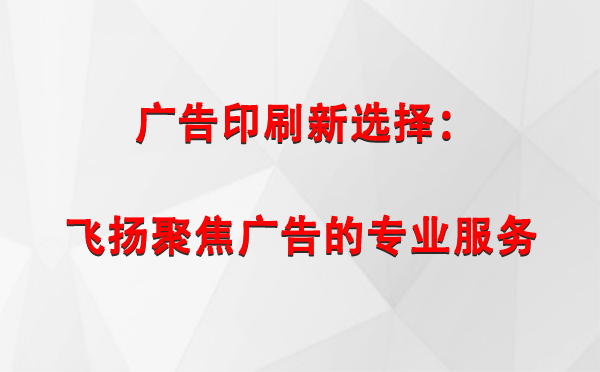 阿瓦提广告印刷新选择：飞扬聚焦广告的专业服务